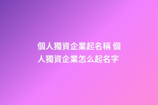個人獨資企業起名稱 個人獨資企業怎么起名字-第1張-公司起名-玄機派